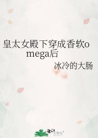 皇太女殿下穿成香软omega后