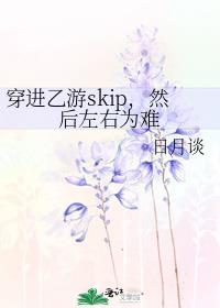 穿进乙游skip，然后左右为难