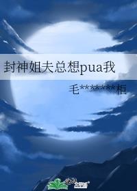 ［封神］姐夫总想pua我