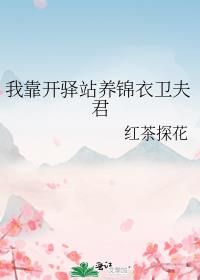 我靠开驿站养锦衣卫夫君