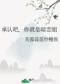 承认吧，你就是暗恋姐