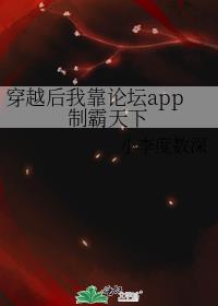 穿越后我靠论坛app制霸天下