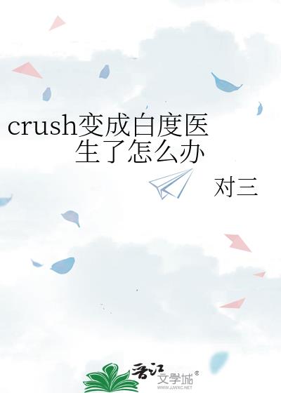 crush变成白度医生了怎么办